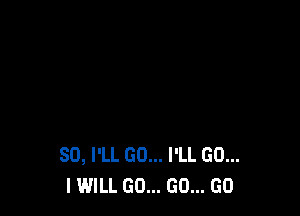 SD, I'LL GO... I'LL GO...
I WILL GO... GO... GO