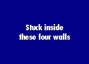Slutk inside

lhese Iour walls