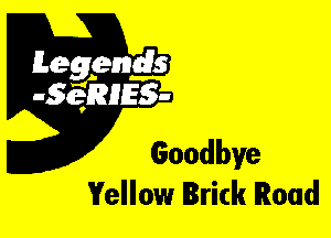 Leggyds
JQRIES-

Goodbye
Yellow Brick Road