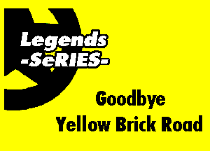 Leggyds
JQRIES-

Goodbye
Yellow Brick Road