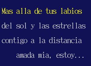 Mas alla de tus labios
del sol y las estrellas
contigo a la distancia

amada mia, estoy...