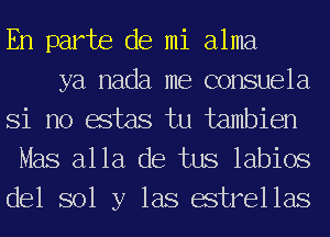 En parte de mi alma

ya nada me consuela
Si no estas tu tambien
Mas alla de tus labios
del sol y las estrellas