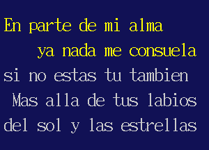 En parte de mi alma

ya nada me consuela
Si no estas tu tambien
Mas alla de tus labios
del sol y las estrellas