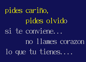 pides cari o,
pides olvido

Si te conviene...
no llames corazon
lo que tu tienes....