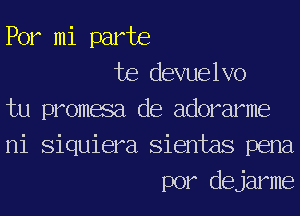 Por mi part8

te devuelvo
tu promesa de adorarme
ni Siquiera Sientas pena

por dejarme