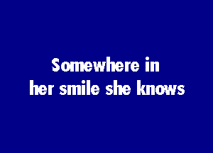 Somewhere in

her smile she knows