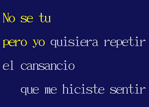 No se tu
pero yo quisiera repetir

e1 cansancio

que me hiciste sentir