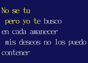 No se tu
pero yo te busco

en cada amanecer

mis deseos no 108 puedo
contener