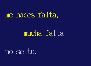 me haces falta,

mucha falta

no se tu.