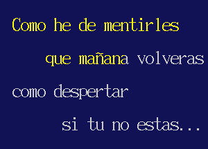 Como he de mentirles
que ma ana volveras
como despertar

Si tu no estas...