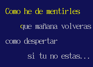 Como he de mentirles
que ma ana volveras
como despertar

Si tu no estas...