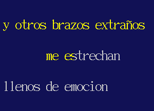 y otros brazos extra os
me estrechan

llenos de emocion