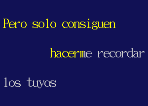 Pero solo consiguen

hacerme recordar

los tuyos