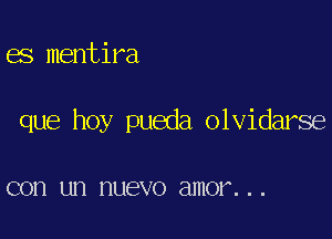 es mentira

que hoy pueda olvidarse

COD UH nuevo amor. . .