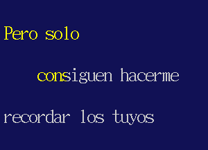 Pem solo

consiguen hacerme

recordar los tuyos