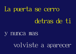 La puerta se cerro

detras de ti

y nunca mas

volviste a aparecer