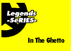 Leggyds
JQRIES-

Iln The Ghetto