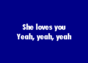 She loves you

Yeah, yeah, yeah