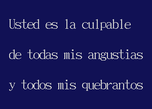 Usted es la culpable
de todas mis angustias

y todos mis quebrantos