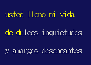 usted lleno mi Vida
de dulcas inquietudas

y amargos desencantos