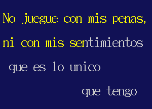 No juegue con mis penas,
ni con mis sentimientos
que BS 10 unico

que tengo