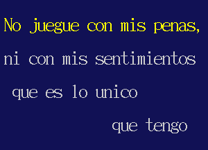 No juegue con mis penas,
ni con mis sentimientos
que BS 10 unico

que tengo