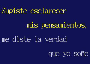 Supiste esclarecer

mis pensamientos,

me diste la verdad

que yo 80 8