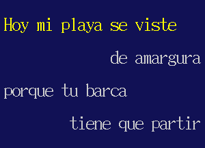 Hoy mi playa se viste

de amargura
porque tu barca

tiene que partir