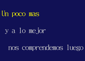 Un poco mas

y a lo mejor

HOS comprendemos luego