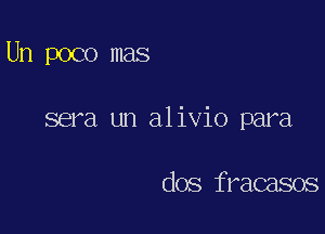 Un poco mas

sera un alivio para

dos fracasos