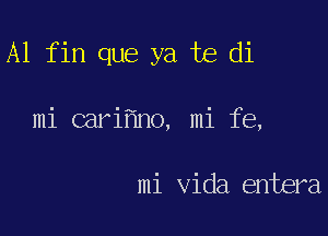 A1 fin que ya te di

mi cari no, mi fe,

mi Vida entera