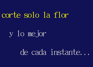 corte 8010 1a flor

y 10 mejor

de cada instante...