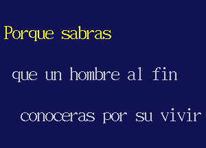 Porque sabras

que un hombre a1 fin

conoceras por su vivir