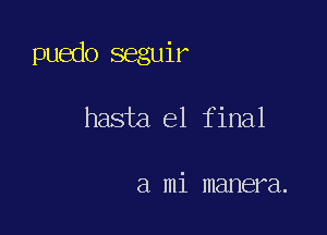 puedo seguir

hasta el final

a mi manera.