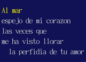 A1 mar
espejo de mi corazon
las vecae que
me ha Visto llorar
1a perfidia de tu amor