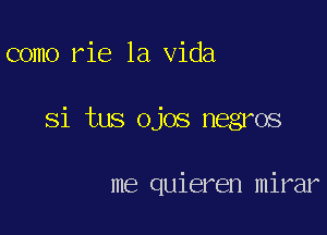 como rie la Vida

Si tus ojos negros

me quieren mirar