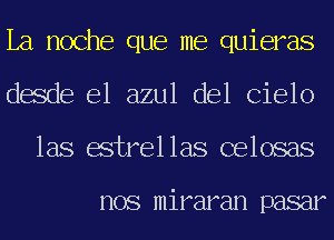 La noche que me quieras
desde el azul del Cielo

las estrellas celosas

nos miraran pasar