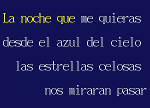 La noche que me quieras
desde el azul del Cielo

las estrellas celosas

nos miraran pasar