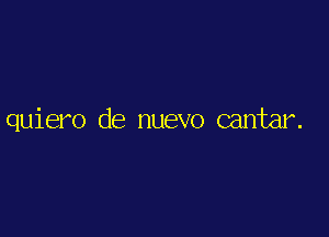 quiero de nuevo cantar.