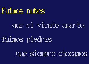 Fuimos nubes
que el viento aparto,

fuimos piedras

que siempre Chocamos