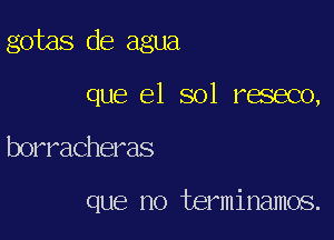 gotas de agua

que 61 801 reseco,

borracheras

que no terminamos.