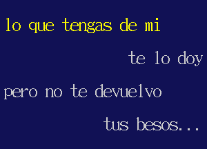 lo que tengas de mi

te lo doy
pero no te devuelvo

tus besos...