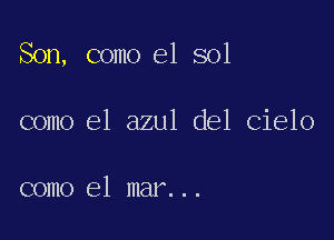 Son, como el sol

como el azul del Cielo

como el mar...