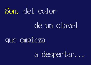 Son, del color

de un Clavel

que empieza

a despertar...