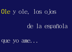 Ole y ole, los ojos

de la espa o1a

QUE? yo E11116. . .