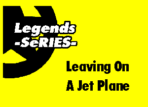 Leggyds
JQRIES-

leaving On
A Jet Plane