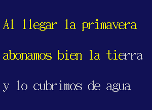 A1 llegar 1a primavera
abonamos bien la tierra

y 10 cubrimos de agua