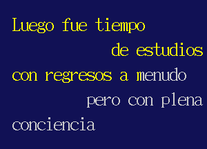 Luego fue tiempo
de estudios

con regresos a menudo

pero con plena
conciencia