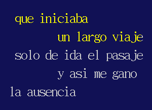 que iniciaba
un largo viaje

solo de ida el pasaje
y asi me gano
la ausencia