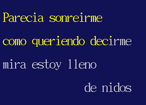 Parecia sonreirme

como queriendo decirme

mira atoy 1 leno

de nidos